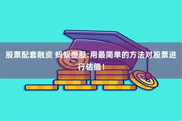 股票配套融资 蚂蚁攒股:用最简单的方法对股票进行估值！