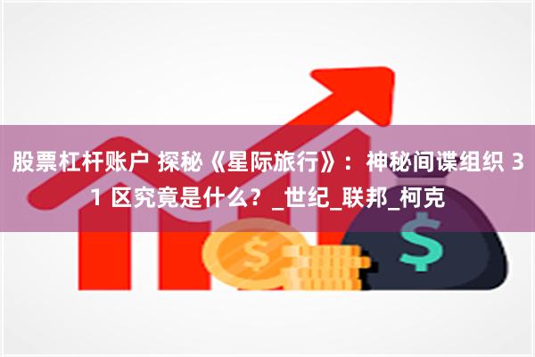 股票杠杆账户 探秘《星际旅行》：神秘间谍组织 31 区究竟是什么？_世纪_联邦_柯克