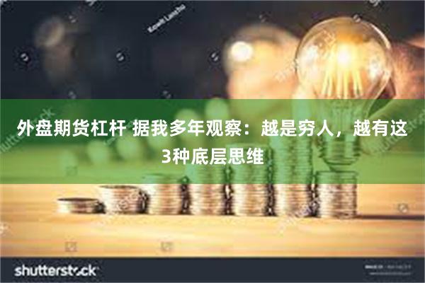 外盘期货杠杆 据我多年观察：越是穷人，越有这3种底层思维