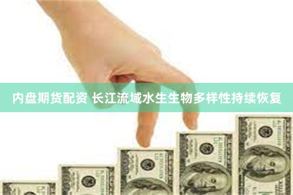 内盘期货配资 长江流域水生生物多样性持续恢复