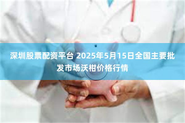 深圳股票配资平台 2025年5月15日全国主要批发市场沃柑价格行情