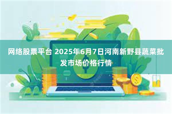 网络股票平台 2025年6月7日河南新野县蔬菜批发市场价格行情