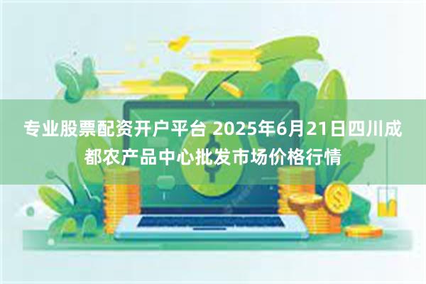 专业股票配资开户平台 2025年6月21日四川成都农产品中心批发市场价格行情