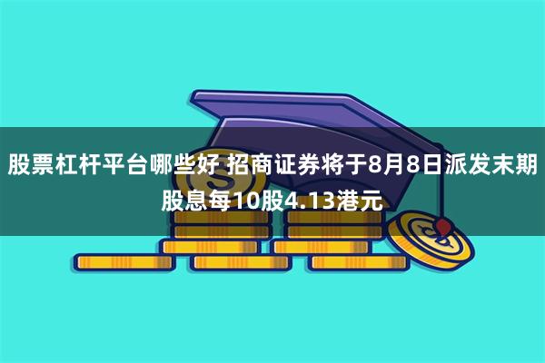 股票杠杆平台哪些好 招商证券将于8月8日派发末期股息每10股4.13港元