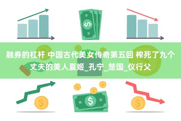 融券的杠杆 中国古代美女传奇第五回 榨死了九个丈夫的美人夏姬_孔宁_楚国_仪行父