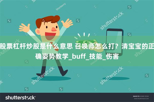 股票杠杆炒股是什么意思 召唤师怎么打？清宝宝的正确姿势教学_buff_技能_伤害