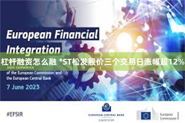 杠杆融资怎么融 *ST松发股价三个交易日涨幅超12%