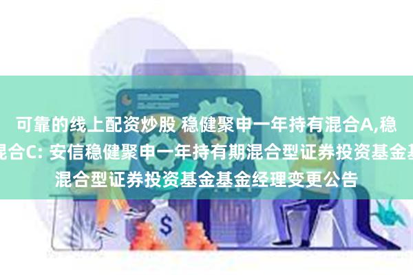 可靠的线上配资炒股 稳健聚申一年持有混合A,稳健聚申一年持有混合C: 安信稳健聚申一年持有期混合型证券投资基金基金经理变更公告