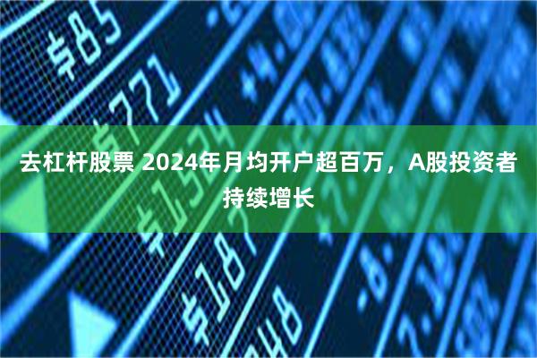 去杠杆股票 2024年月均开户超百万，A股投资者持续增长