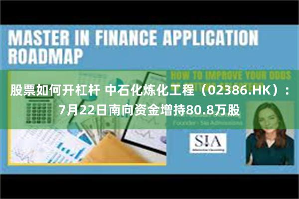 股票如何开杠杆 中石化炼化工程（02386.HK）：7月22日南向资金增持80.8万股