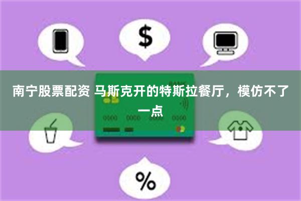 南宁股票配资 马斯克开的特斯拉餐厅，模仿不了一点