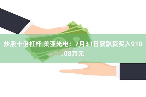炒股十倍杠杆 美亚光电：7月31日获融资买入910.08万元
