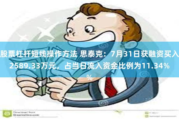 股票杠杆短线操作方法 思泰克：7月31日获融资买入2589.33万元，占当日流入资金比例为11.34%