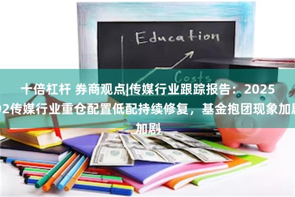 十倍杠杆 券商观点|传媒行业跟踪报告：2025Q2传媒行业重仓配置低配持续修复，基金抱团现象加剧
