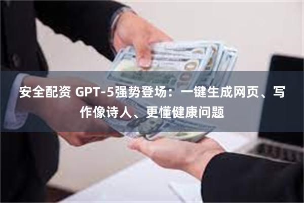 安全配资 GPT-5强势登场：一键生成网页、写作像诗人、更懂健康问题