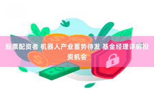 股票配资者 机器人产业蓄势待发 基金经理详解投资机会