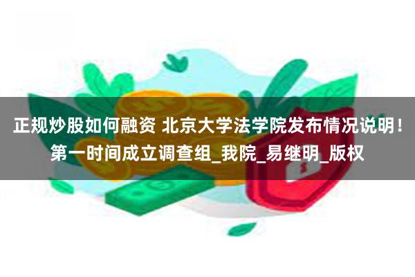 正规炒股如何融资 北京大学法学院发布情况说明！第一时间成立调查组_我院_易继明_版权