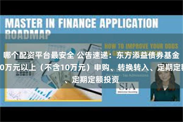哪个配资平台最安全 公告速递：东方添益债券基金暂停10万元以上（不含10万元）申购、转换转入、定期定额投资