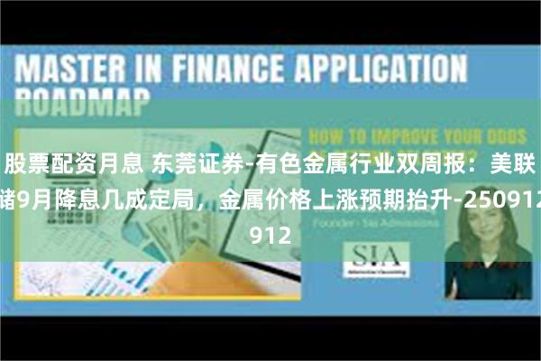 股票配资月息 东莞证券-有色金属行业双周报：美联储9月降息几成定局，金属价格上涨预期抬升-250912