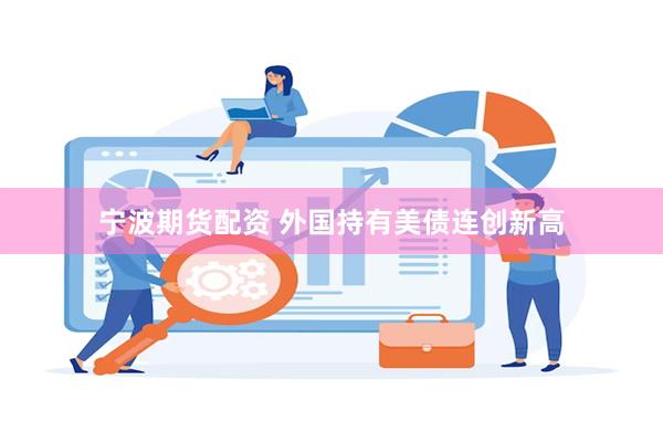 宁波期货配资 外国持有美债连创新高