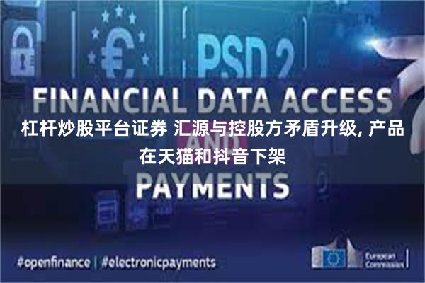 杠杆炒股平台证券 汇源与控股方矛盾升级, 产品在天猫和抖音下架