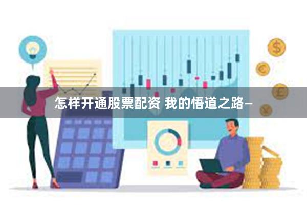 怎样开通股票配资 我的悟道之路—